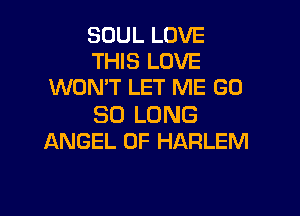 SOUL LOVE
THIS LOVE
WON'T LET ME (30

SO LONG
ANGEL 0F HARLEM