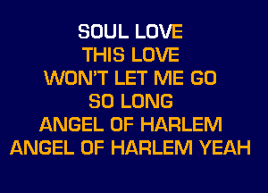 SOUL LOVE
THIS LOVE
WON'T LET ME GD
SO LONG
ANGEL 0F HARLEM
ANGEL 0F HARLEM YEAH