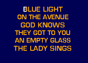 BLUE LIGHT
ON THE AVENUE

GOD KNOWS
THEY GOT TO YOU
AN EMPTY GLASS

THE LADY SINGS

g