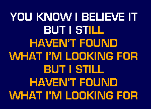 YOU KNOWI BELIEVE IT
BUT I STILL
HAVEN'T FOUND
WHAT I'M LOOKING FOR
BUT I STILL
HAVEN'T FOUND
WHAT I'M LOOKING FOR