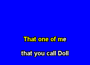 That one of me

that you call Doll