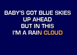 BABY'S GOT BLUE SKIES
UP AHEAD
BUT IN THIS
I'M A RAIN CLOUD