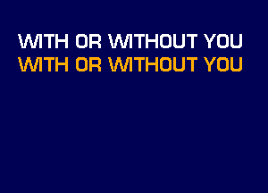 W'ITH 0R WITHOUT YOU
WTH 0R WITHOUT YOU