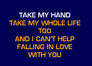 TAKE MY HAND
TAKE MY WHOLE LIFE
T00
AND I CAN'T HELP
FALLING IN LOVE
WITH YOU