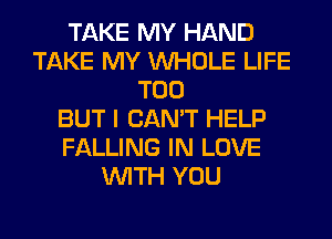 TAKE MY HAND
TAKE MY WHOLE LIFE
T00
BUT I CAN'T HELP
FALLING IN LOVE
WITH YOU