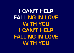 I CAN'T HELP
FALLING IN LOVE
WTH YOU

I CAN'T HELP
FALLING IN LOVE
V'UlTH YOU