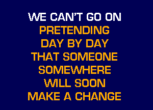 WE CAN'T GO ON
PRETENDING
DAY BY DAY

THAT SOMEONE
SOMEWHERE
WLL SOON

MAKE A CHANGE l