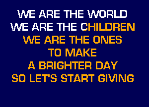 WE ARE THE WORLD
WE ARE THE CHILDREN
WE ARE THE ONES
TO MAKE
A BRIGHTER DAY
80 LET'S START GIVING