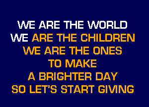 WE ARE THE WORLD
WE ARE THE CHILDREN
WE ARE THE ONES
TO MAKE
A BRIGHTER DAY
80 LET'S START GIVING