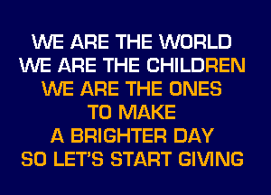 WE ARE THE WORLD
WE ARE THE CHILDREN
WE ARE THE ONES
TO MAKE
A BRIGHTER DAY
80 LET'S START GIVING