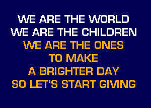 WE ARE THE WORLD
WE ARE THE CHILDREN
WE ARE THE ONES
TO MAKE
A BRIGHTER DAY
80 LET'S START GIVING