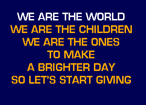 WE ARE THE WORLD
WE ARE THE CHILDREN
WE ARE THE ONES
TO MAKE
A BRIGHTER DAY
80 LET'S START GIVING