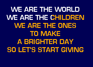 WE ARE THE WORLD
WE ARE THE CHILDREN
WE ARE THE ONES
TO MAKE
A BRIGHTER DAY
80 LET'S START GIVING