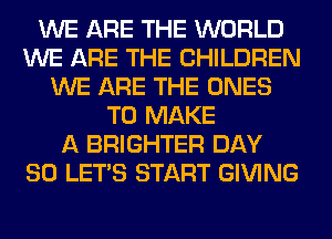 WE ARE THE WORLD
WE ARE THE CHILDREN
WE ARE THE ONES
TO MAKE
A BRIGHTER DAY
80 LET'S START GIVING