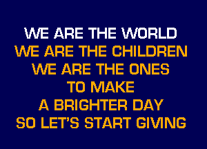 WE ARE THE WORLD
WE ARE THE CHILDREN
WE ARE THE ONES
TO MAKE
A BRIGHTER DAY
80 LET'S START GIVING