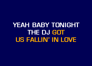 YEAH BABY TONIGHT
THE DJ GOT

US FALLIN' IN LOVE