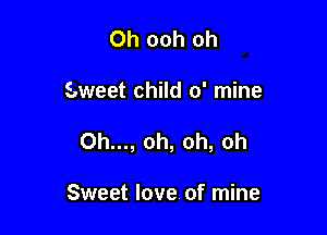 0h ooh oh

sweet child 0' mine

0h..., oh, oh, oh

Sweet love of mine