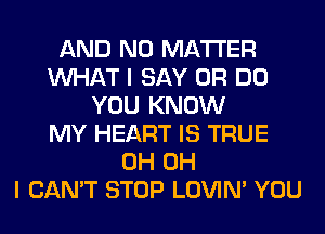 AND NO MATTER
WHAT I SAY 0R DO
YOU KNOW
MY HEART IS TRUE
0H OH
I CAN'T STOP LOVIN' YOU