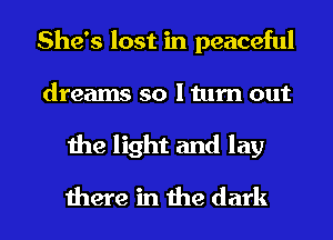 She's lost in peaceful
dreams so I turn out
the light and lay
there in the dark