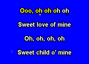 Ooo, op oh oh oh

Sweet love of mine
Oh, oh, oh, oh

'- Sweet child 0' mine