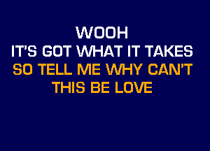 WOOH
ITS GOT MIHAT IT TAKES
SO TELL ME WHY CAN'T
THIS BE LOVE