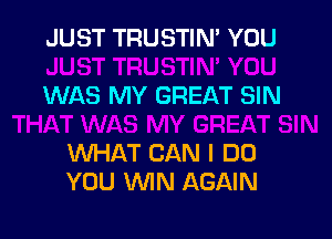 JUST TRUSTIN' YOU

WAS MY GREAT SIN

WHAT CAN I DO
YOU MN AGAIN