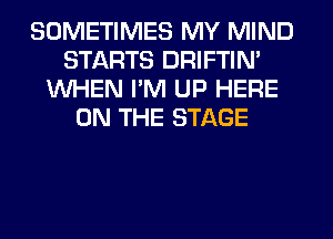 SOMETIMES MY MIND
STARTS DRIFTIN'
WHEN I'M UP HERE
ON THE STAGE