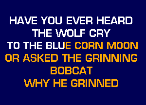 HAVE YOU EVER HEARD

THE WOLF CRY
TO THE BLUE CORN MOON

0R ASKED THE GRINNING
BOBCAT
WHY HE GRINNED