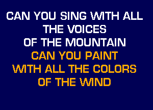 CAN YOU SING WITH ALL
THE VOICES
OF THE MOUNTAIN
CAN YOU PAINT
WITH ALL THE COLORS
OF THE WIND