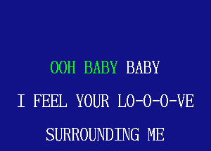 00H BABY BABY
I FEEL YOUR LO-O-O-VE
SURROUNDING ME
