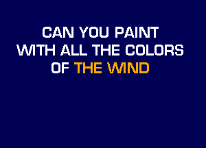 CAN YOU PAINT
1WITH ALL THE COLORS
OF THE VUIND