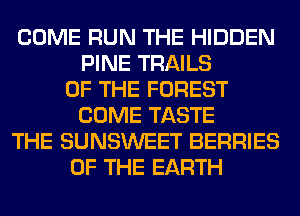 COME RUN THE HIDDEN
PINE TRAILS
OF THE FOREST
COME TASTE
THE SUNSWEET BERRIES
OF THE EARTH