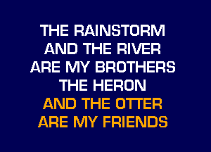 THE RAINSTORM
AND THE RIVER
ARE MY BROTHERS
THE HERON
AND THE O'I'I'ER

ARE MY FRIENDS l