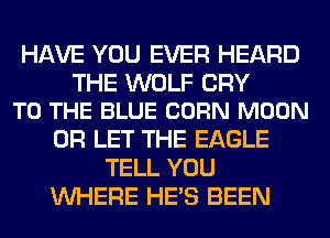 HAVE YOU EVER HEARD

THE WOLF CRY
TO THE BLUE CORN MOON

0R LET THE EAGLE
TELL YOU
WHERE HE'S BEEN