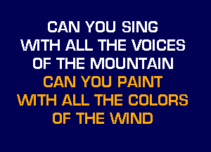 CAN YOU SING
WITH ALL THE VOICES
OF THE MOUNTAIN
CAN YOU PAINT
WITH ALL THE COLORS
OF THE WIND