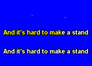 And it's hard to make a stand

And it's hard to make a stand