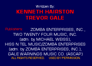 Written Byi

ZDMBA ENTERPRISES, INC,
TWO TWENTY FOUR MUSIC, INC.
Eadm. by MICHAEL WEISS).
HISS N TEL MUSICIZDMBA ENTERPRISES
Eadm. by ZDMBA ENTERPRISES, INC).

GALE WARNINGS MUSIC CD. EASCAPJ
ALL RIGHTS RESERVED. USED BY PERMISSION.