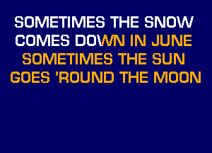 SOMETIMES THE SNOW
COMES DOWN IN JUNE
SOMETIMES THE SUN
GOES 'ROUND THE MOON