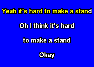 Yeah it' 5 hard to make a stand
Oh I think it' 3 hard

to make a stand

Okay