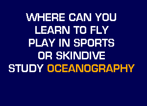 WHERE CAN YOU
LEARN TO FLY
PLAY IN SPORTS
0R SKINDIVE
STUDY OCEANOGRAPHY