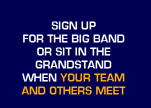 SIGN UP
FOR THE BIG BAND
0R SIT IN THE
GRANDSTAND
WHEN YOUR TEAM
AND OTHERS MEET
