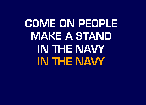 COME ON PEOPLE
MAKE A STAND
IN THE NAVY

IN THE NAVY