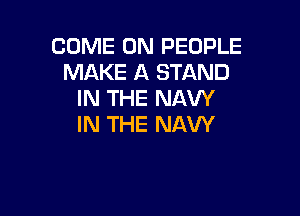 COME ON PEOPLE
MAKE A STAND
IN THE NAVY

IN THE NAVY