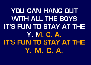 YOU CAN HANG OUT
WITH ALL THE BOYS
ITS FUN TO STAY AT THE
Y. M. C. A.

ITS FUN TO STAY AT THE

Y. M. C. A.