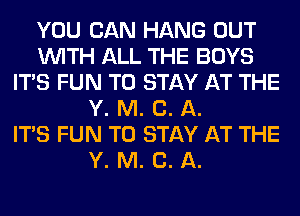 YOU CAN HANG OUT
WITH ALL THE BOYS
ITS FUN TO STAY AT THE
Y. M. C. A.

ITS FUN TO STAY AT THE
Y. M. C. A.