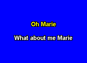 Oh Marie

What about me Marie