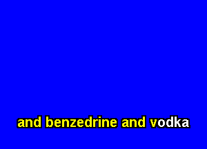 and benzedrine and vodka