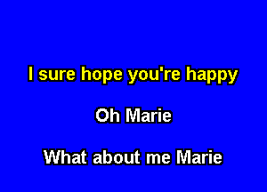 I sure hope you're happy

0h Marie

What about me Marie