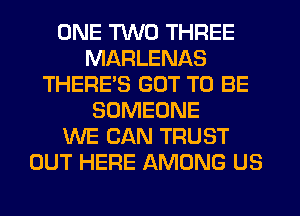 ONE TWO THREE
MARLENAS
THERE'S GOT TO BE
SOMEONE
WE CAN TRUST
OUT HERE AMONG US