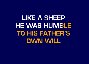 LIKE A SHEEP
HE WAS HUMBLE

TO HIS FATHER'S
OWN WILL